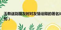 王勃送別朋友時對友情詮釋的著名詩句(王勃送別朋友的詩句)
