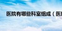 醫院有哪些科室組成(醫院有哪些科室)