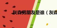灰森男朋友是誰(灰森指的是誰)