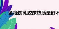 金橡樹乳膠床墊質量好不好(金橡樹)