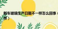 新車玻璃生產日期不一樣怎么回事(新車玻璃生產日期不一樣)