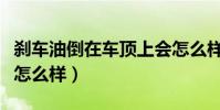 剎車油倒在車頂上會怎么樣(剎車油扔車頂會怎么樣)