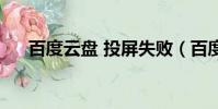百度云盤 投屏失敗(百度云投屏失敗)