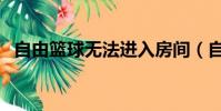 自由籃球無法進入房間(自由籃球打不開)