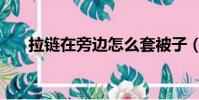 拉鏈在旁邊怎么套被子(怎么套被子)