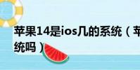 蘋果14是ios幾的系統(蘋果組裝機是ios系統嗎)