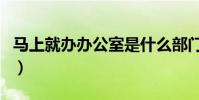馬上就辦辦公室是什么部門(馬上就辦辦公室)