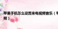 蘋果手機怎么設置來電視頻音樂(蘋果手機怎么設置來電視頻)