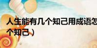 人生能有幾個知己用成語怎么說(人生能有幾個知己)