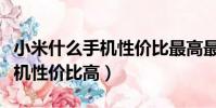 小米什么手機性價比最高最好用(小米什么手機性價比高)
