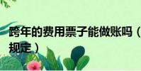 跨年的費用票子能做賬嗎(跨年費用發票入賬規定)