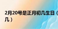 2月20號是正月初幾生日(2月20號是正月初幾)