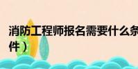 消防工程師報名需要什么條件(消防師報名條件)