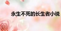 永生不死的長生者小說(永生不死)