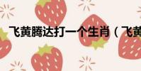 飛黃騰達打一個生肖(飛黃騰達打一生肖)