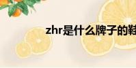 zhr是什么牌子的鞋(zhr)