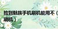 撿到魅族手機刷機能用不(撿到魅族手機怎么刷機)