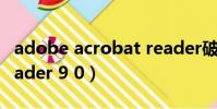 adobe acrobat reader破解版(acrobat reader 9 0)