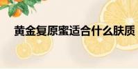黃金復原蜜適合什么膚質(黃金復原蜜)