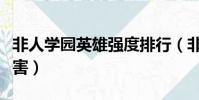 非人學園英雄強度排行(非人學院哪個英雄厲害)