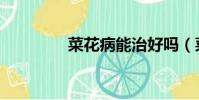 菜花病能治好嗎(菜花病)