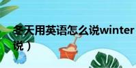 冬天用英語怎么說winter(冬天用英語怎么說)