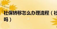 社保轉移怎么辦理流程(社保轉移有時間限制嗎)
