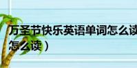 萬圣節快樂英語單詞怎么讀(萬圣節快樂英語怎么讀)