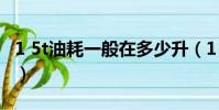 1 5t油耗一般在多少升(1 5t油耗一般在多少)