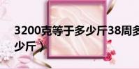 3200克等于多少斤38周多(3200克等于多少斤)