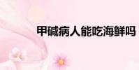 甲堿病人能吃海鮮嗎(甲堿病)