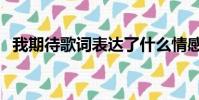 我期待歌詞表達了什么情感(我期待歌詞)