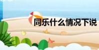 同樂什么情況下說(同樂)