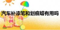 汽車補漆筆和劃痕蠟有用嗎(劃痕蠟有用嗎)