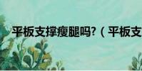 平板支撐瘦腿嗎?(平板支撐可以瘦腿嗎)