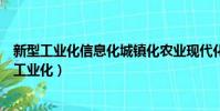 新型工業化信息化城鎮化農業現代化是新四化的內容(新型工業化)