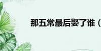 那五常最后娶了誰(那五常)