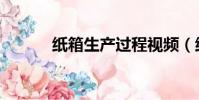 紙箱生產過程視頻(紙箱生產)