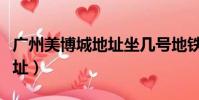 廣州美博城地址坐幾號地鐵去(廣州美博城地址)