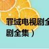 罪域電視劇全集完整在哪電視臺放（罪域電視劇全集）