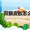 雙眼皮膠怎么卸才干凈（雙眼皮膠怎么卸）