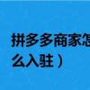 拼多多商家怎么入駐高傭聯盟（拼多多商家怎么入駐）
