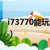 i73770能玩絕地求生嗎（i73770吃雞怎么樣）