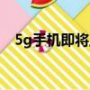 5g手機即將上市（5g手機上市了多少錢）