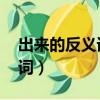 出來的反義詞是什么 標準答案（出來的反義詞）