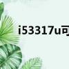 i53317u可以玩什么游戲（i5 3317u）