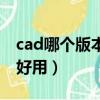 cad哪個版本最好用又穩定（cad哪個版本最好用）