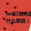 led燈微亮是什么原因造成的（led燈微亮是什么原因）