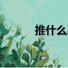 推什么出新什么（推什么出新）