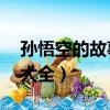 孫悟空的故事大全簡短50字（孫悟空的故事大全）